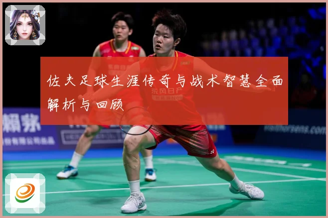 佐夫足球生涯传奇与战术智慧全面解析与回顾