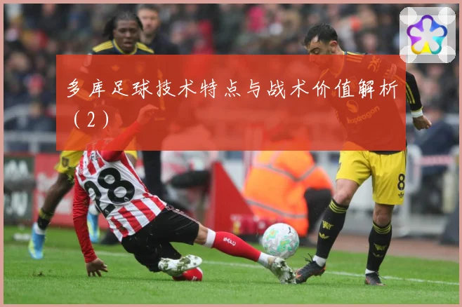 多库足球技术特点与战术价值解析（2）