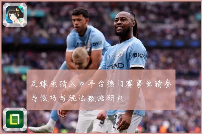 足球竞猜入口平台热门赛事竞猜参与技巧与玩法数据研判