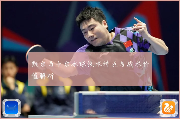 凯尔马卡尔冰球技术特点与战术价值解析