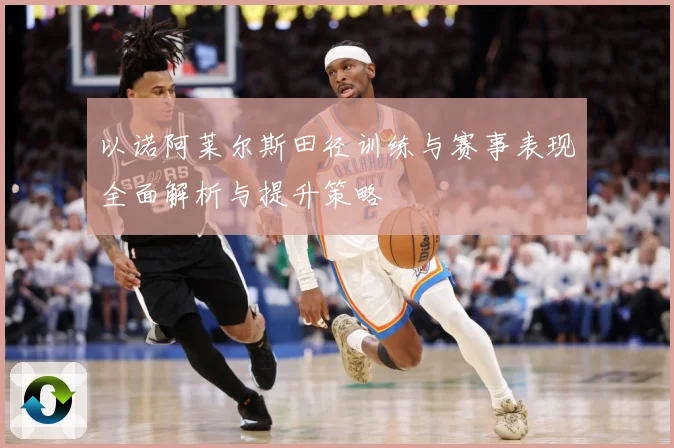 以诺阿莱尔斯田径训练与赛事表现全面解析与提升策略