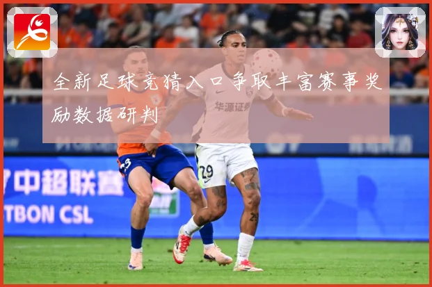 全新足球竞猜入口争取丰富赛事奖励数据研判