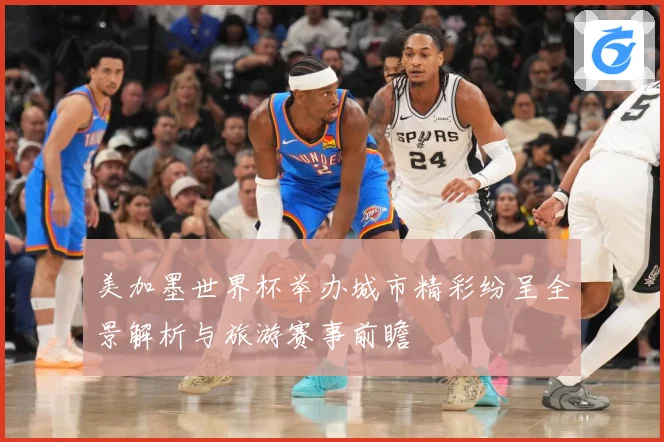 美加墨世界杯举办城市精彩纷呈全景解析与旅游赛事前瞻