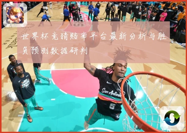 世界杯竞猜赔率平台最新分析与胜负预测数据研判