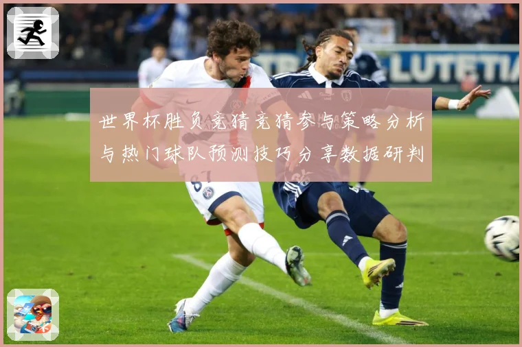 世界杯胜负竞猜竞猜参与策略分析与热门球队预测技巧分享数据研判