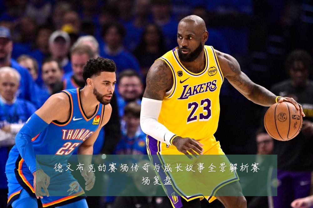 德文布克的赛场传奇与成长故事全景解析赛场复盘