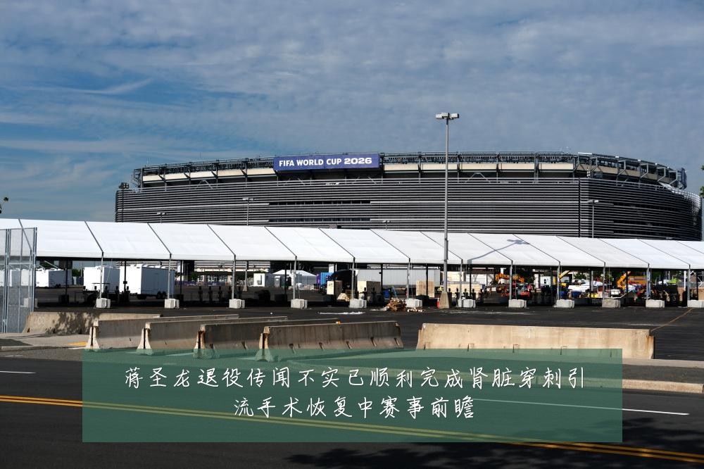 蒋圣龙退役传闻不实已顺利完成肾脏穿刺引流手术恢复中赛事前瞻