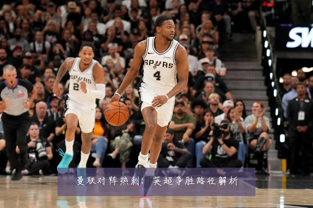 曼联对阵热刺:英超争胜路径解析