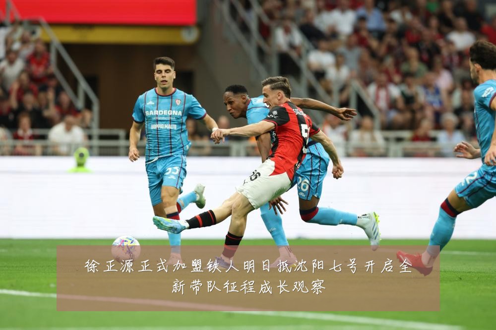 徐正源正式加盟铁人明日抵沈阳七号开启全新带队征程成长观察